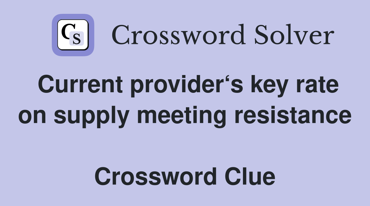 Current provider‘s key rate on supply meeting resistance  Crossword Clue