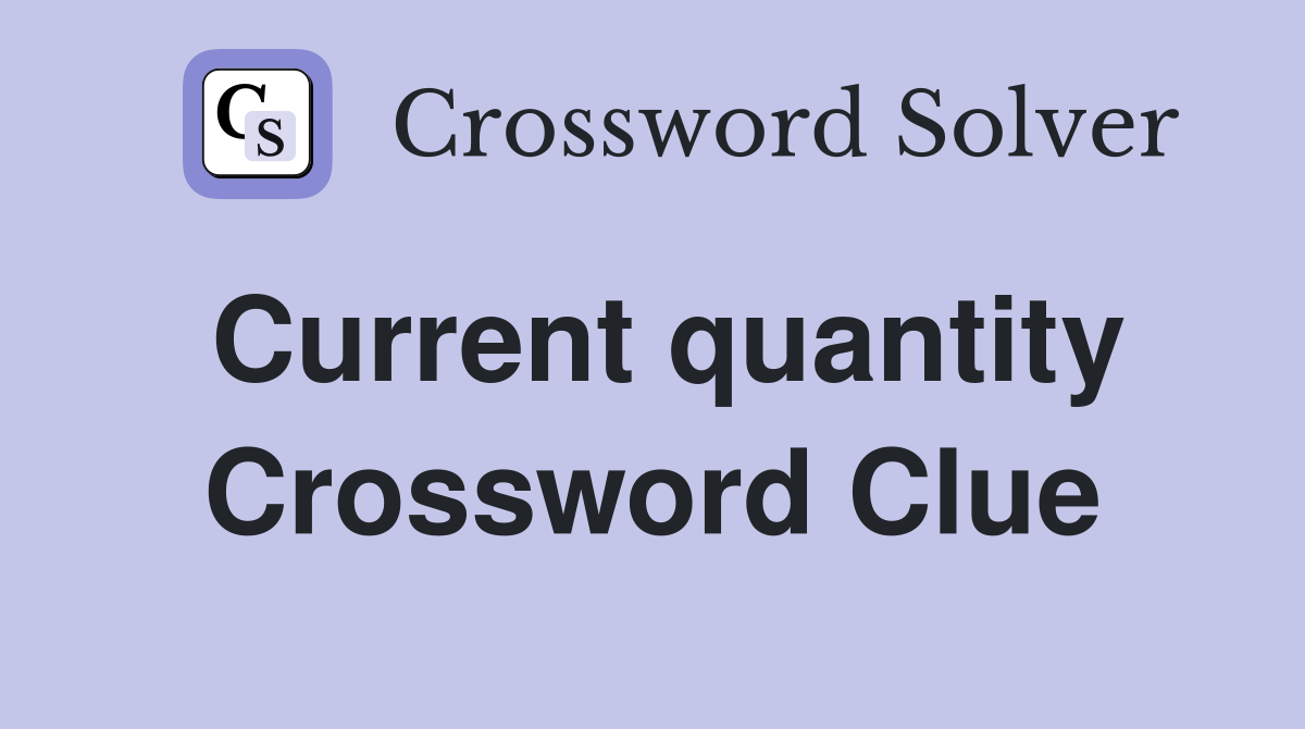 Current quantity Crossword Clue