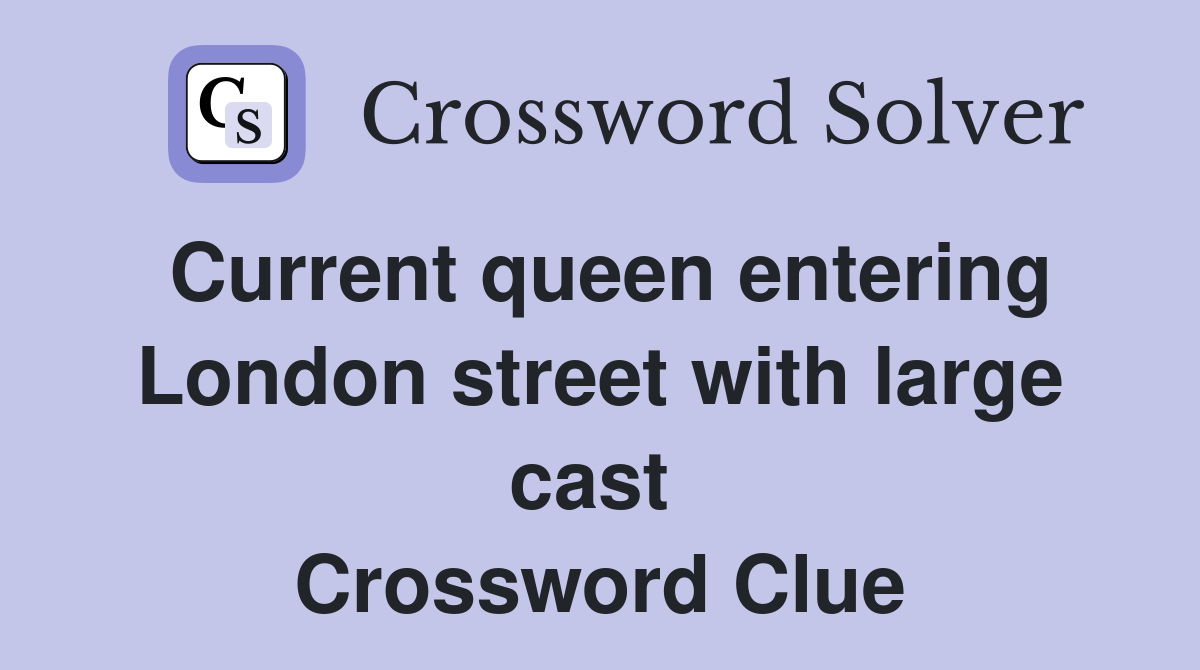 Current queen entering London street with large cast  Crossword Clue