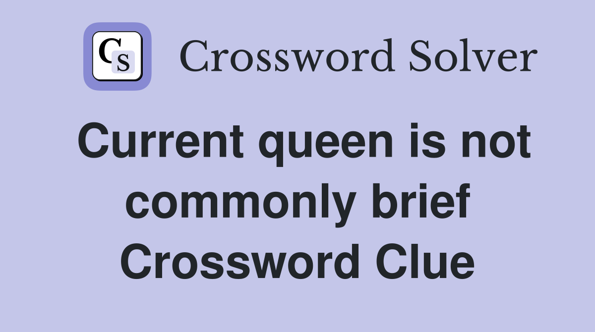 Current queen is not commonly brief Crossword Clue