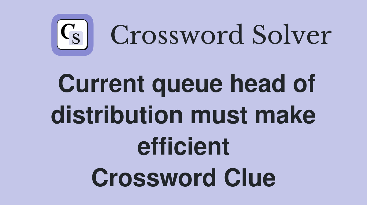 Current queue head of distribution must make efficient Crossword Clue