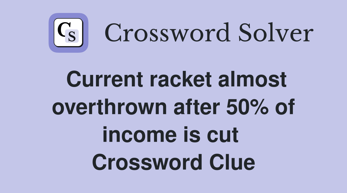 Current racket almost overthrown after 50% of income is cut  Crossword Clue