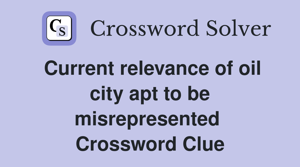 Current relevance of oil city apt to be misrepresented  Crossword Clue