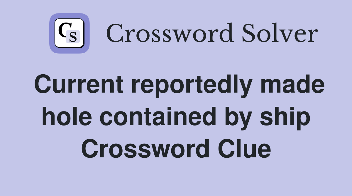 Current reportedly made hole contained by ship Crossword Clue