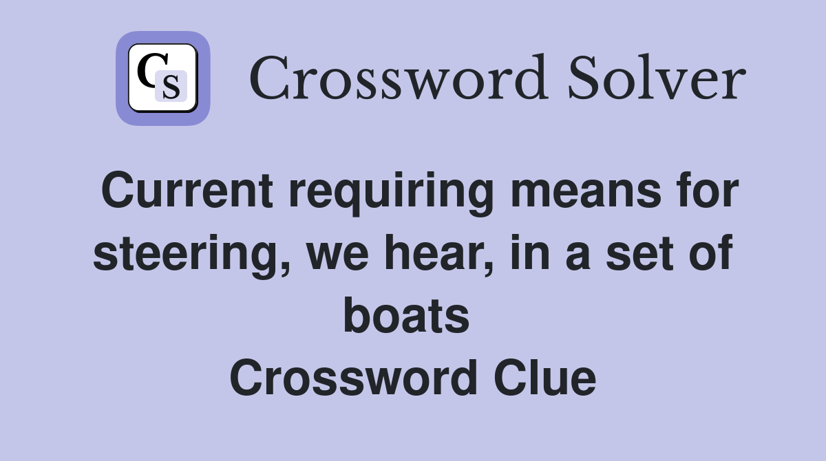 Current requiring means for steering, we hear, in a set of boats  Crossword Clue