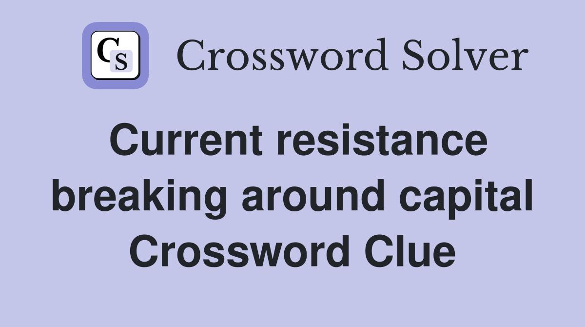 Current resistance breaking around capital Crossword Clue
