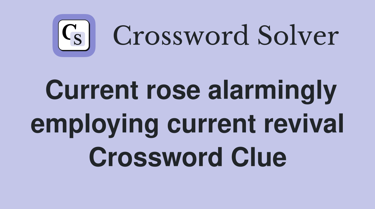 Current rose alarmingly employing current revival Crossword Clue