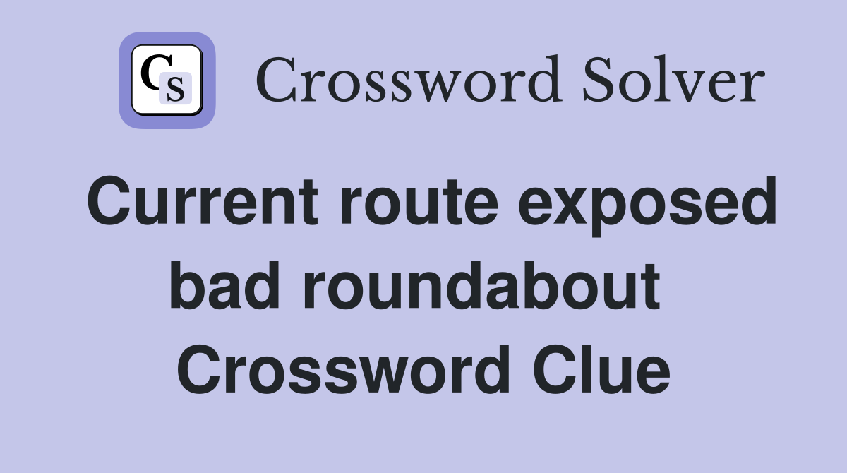 Current route exposed bad roundabout  Crossword Clue