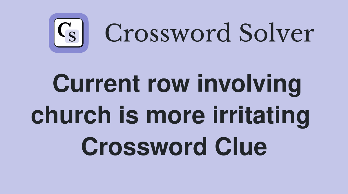 Current row involving church is more irritating  Crossword Clue