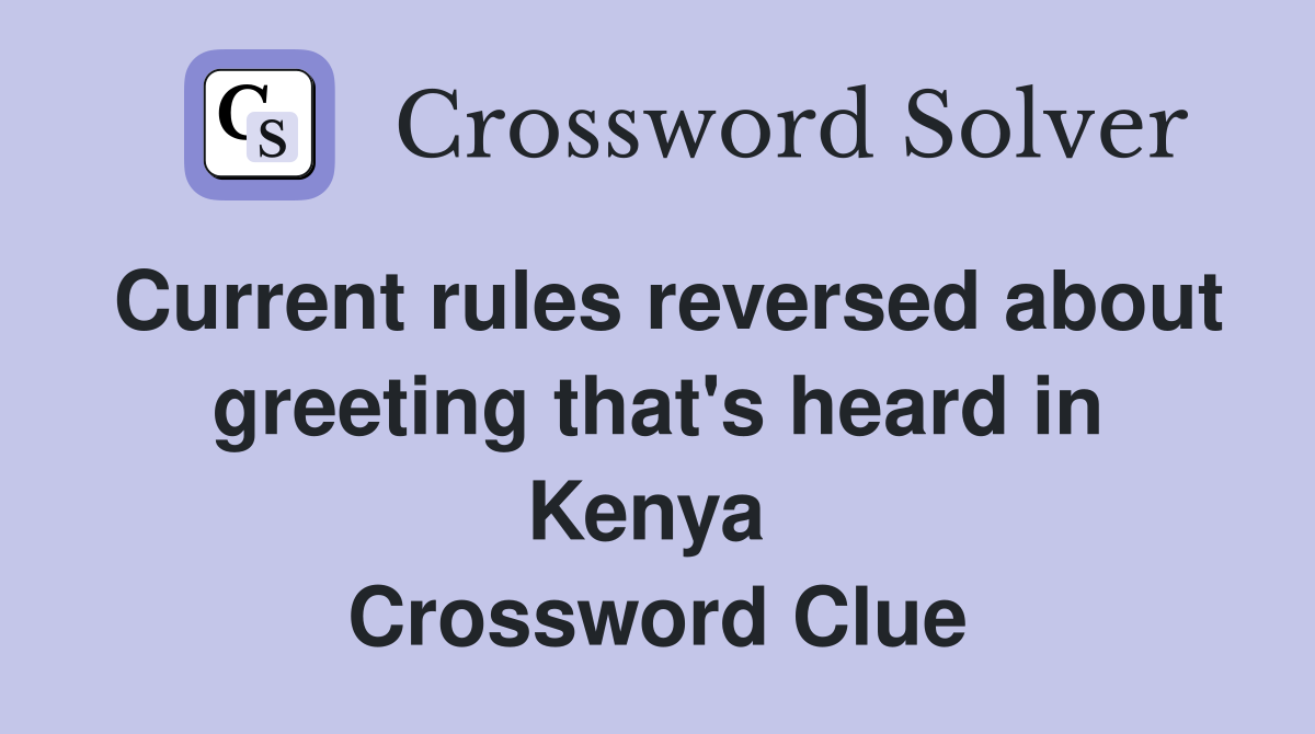 Current rules reversed about greeting that's heard in Kenya  Crossword Clue