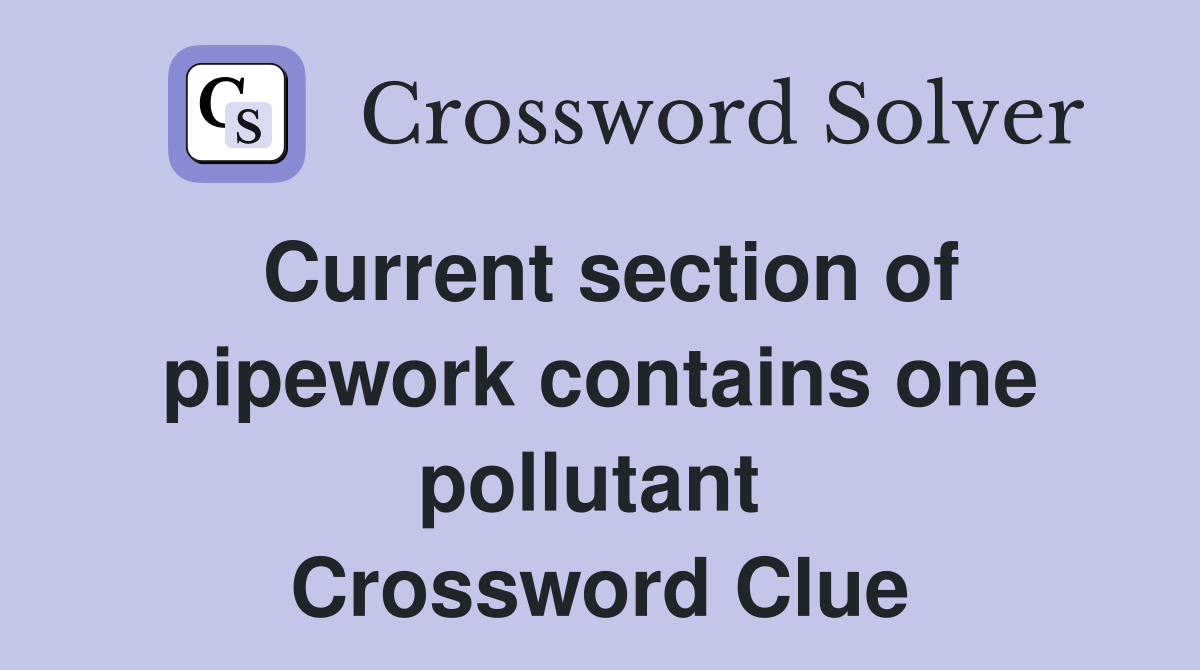 Current section of pipework contains one pollutant  Crossword Clue