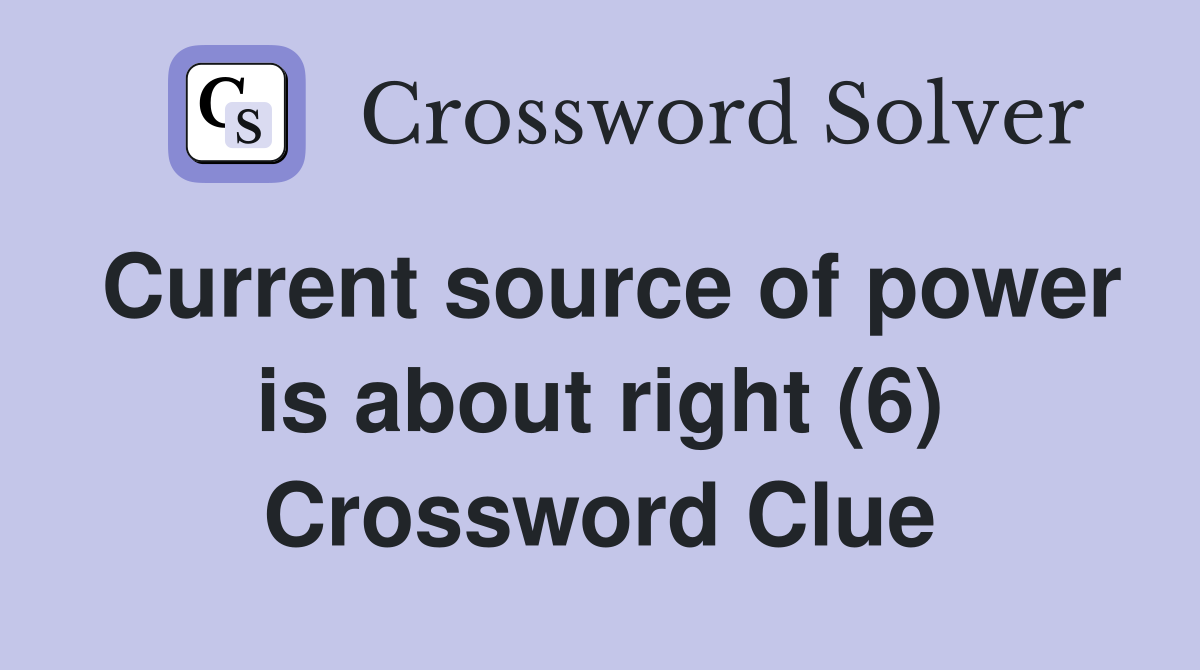 Current source of power is about right (6) Crossword Clue