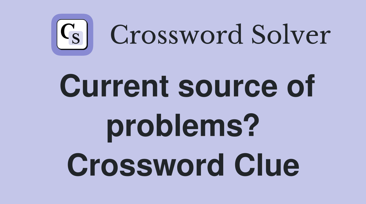 Current source of problems? Crossword Clue