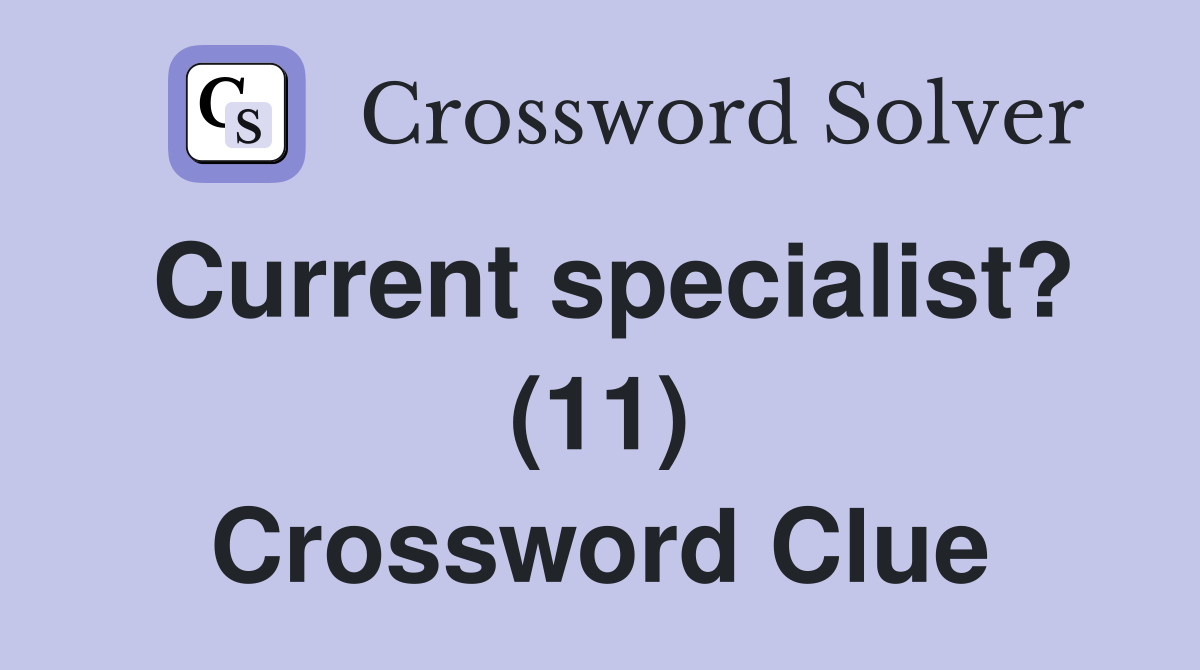 Current specialist? (11) Crossword Clue