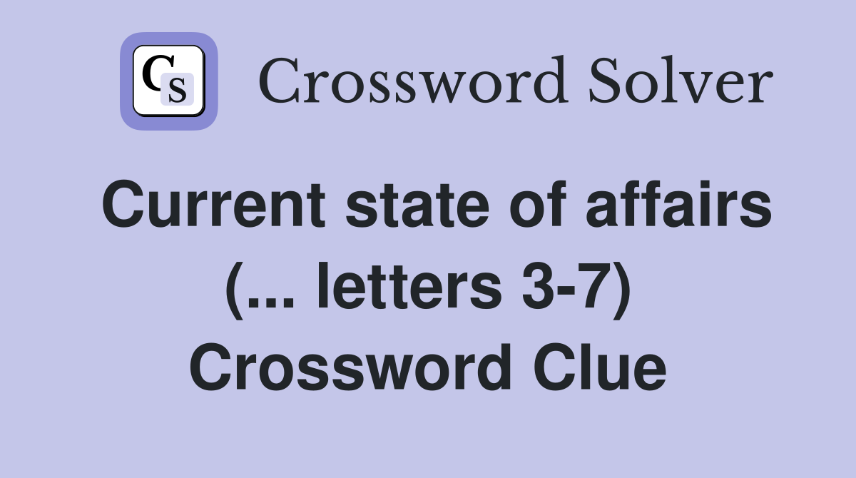 Current state of affairs (... letters 3-7) Crossword Clue