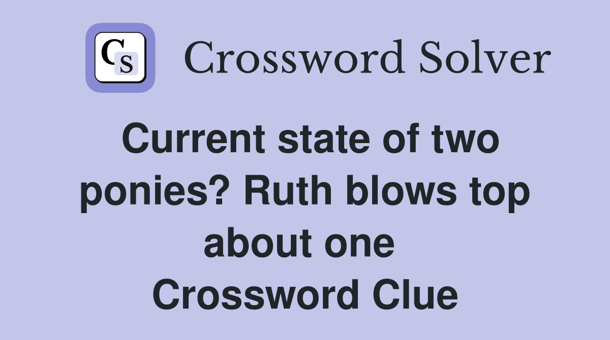Current state of two ponies? Ruth blows top about one  Crossword Clue