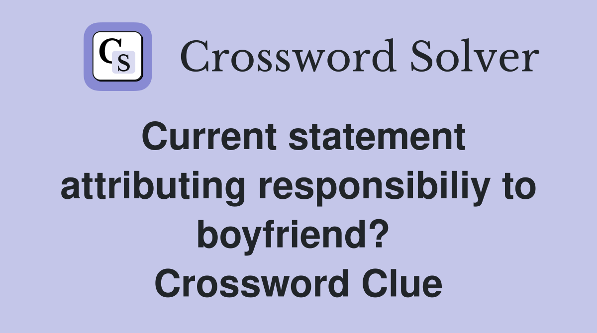 Current statement attributing responsibiliy to boyfriend?  Crossword Clue