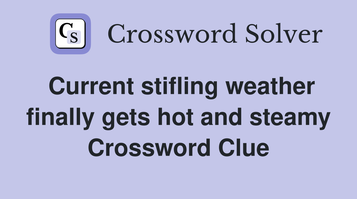 Current stifling weather finally gets hot and steamy Crossword Clue