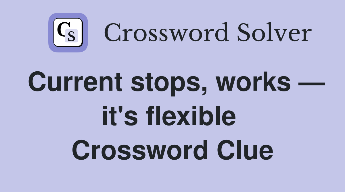 Current stops, works — it's flexible  Crossword Clue