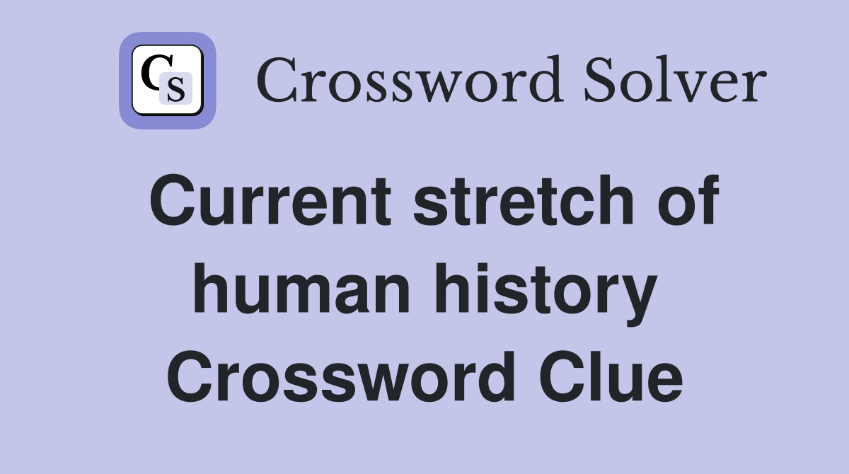 Current stretch of human history Crossword Clue