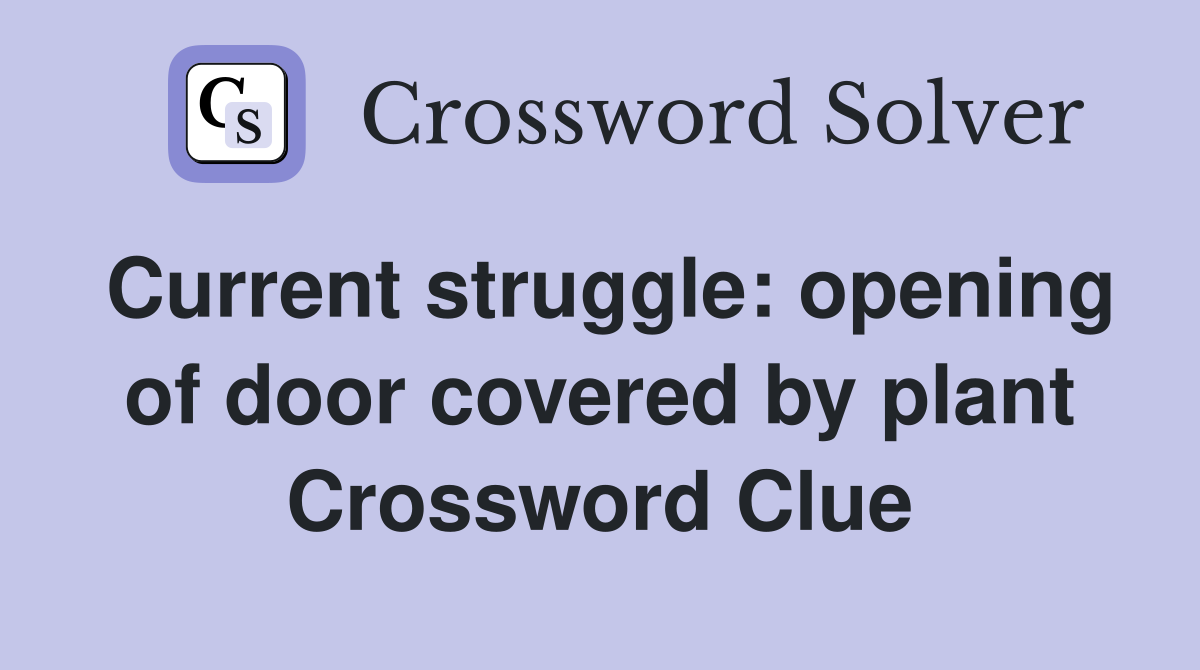 Current struggle: opening of door covered by plant Crossword Clue
