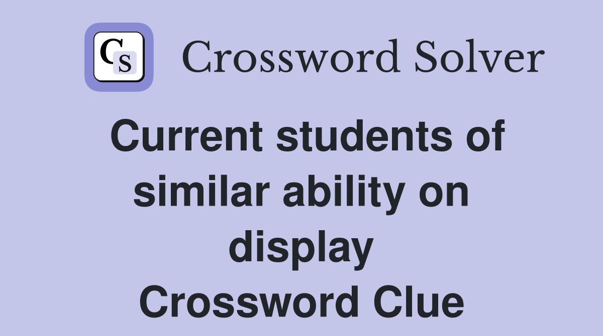 Current students of similar ability on display Crossword Clue