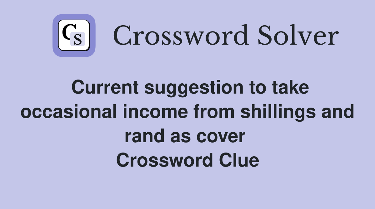 Current suggestion to take occasional income from shillings and rand as cover  Crossword Clue