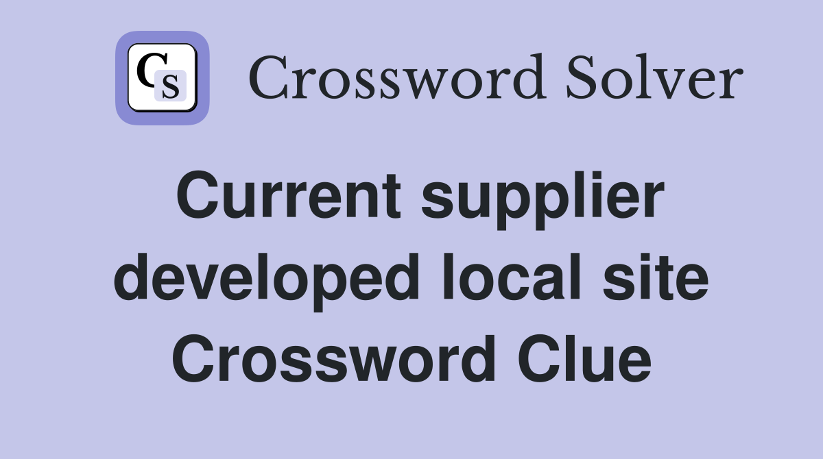 Current supplier developed local site Crossword Clue