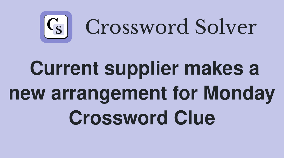 Current supplier makes a new arrangement for Monday Crossword Clue
