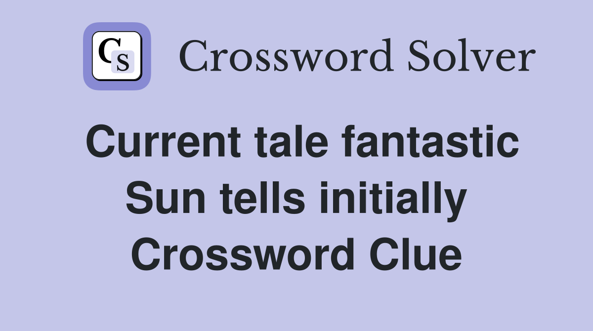Current tale fantastic Sun tells initially Crossword Clue