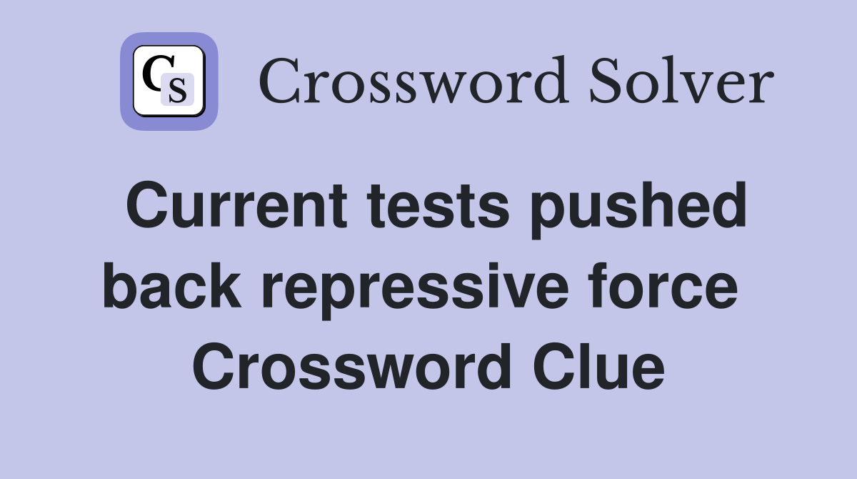Current tests pushed back repressive force  Crossword Clue