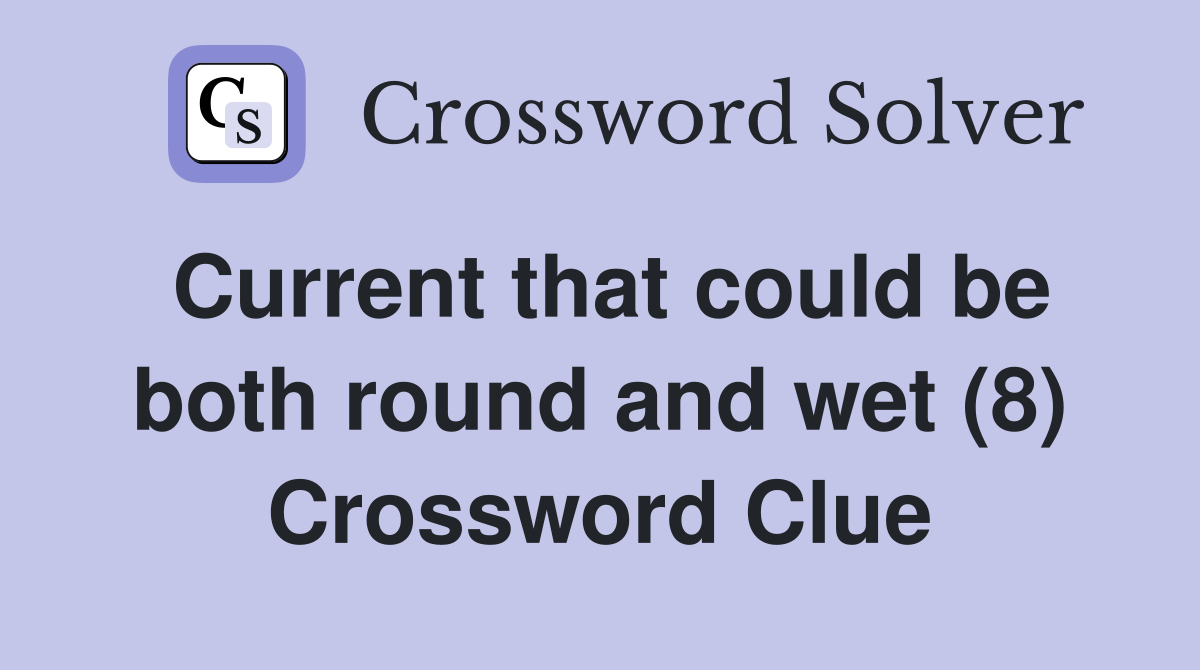 Current that could be both round and wet (8) Crossword Clue