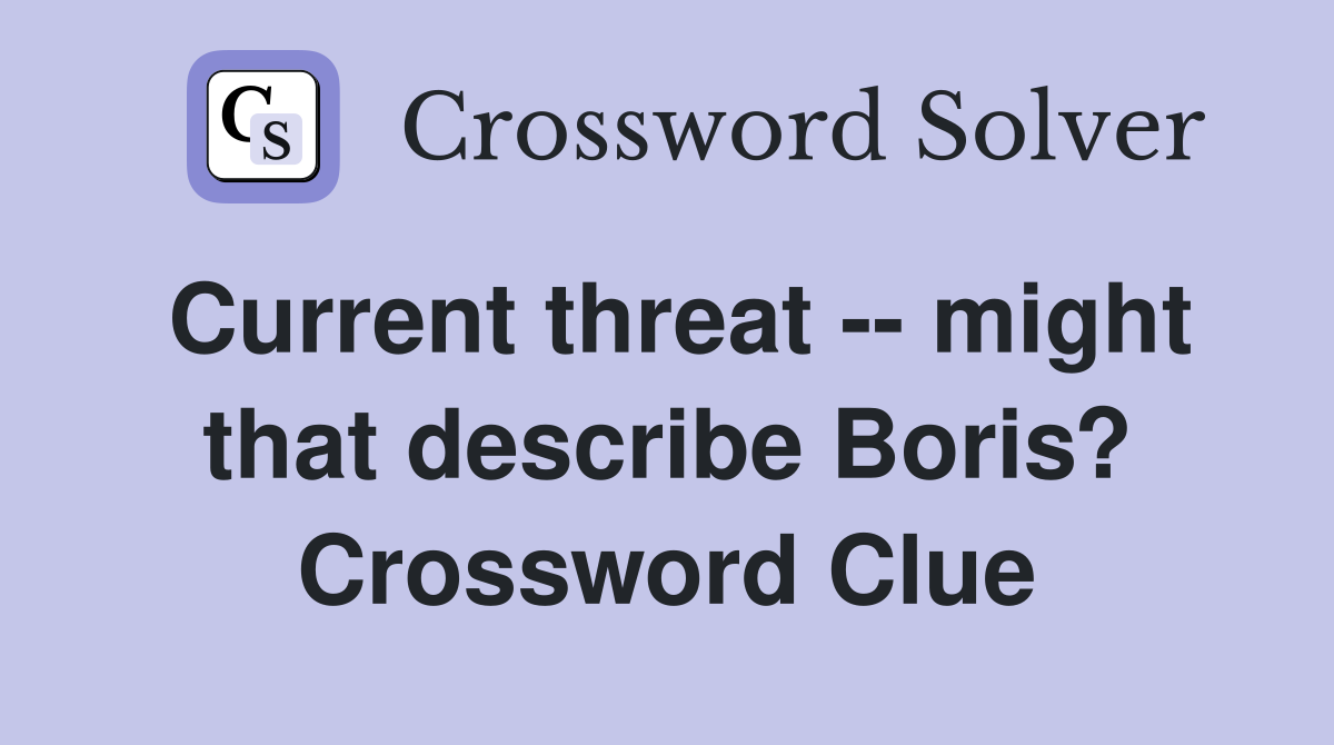 Current threat -- might that describe Boris? Crossword Clue