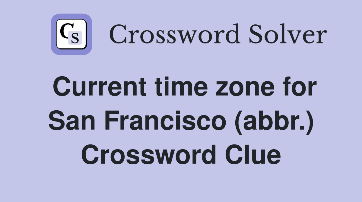 Current time zone for San Francisco (abbr.) Crossword Clue