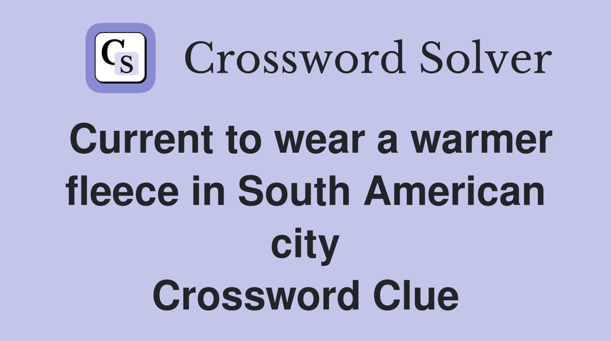 Current to wear a warmer fleece in South American city Crossword Clue