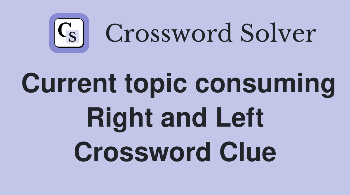 Current topic consuming Right and Left Crossword Clue