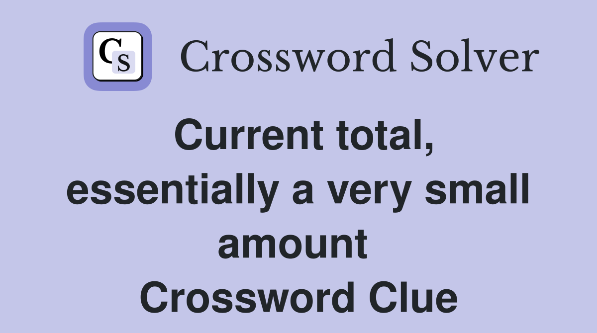 Current total, essentially a very small amount  Crossword Clue