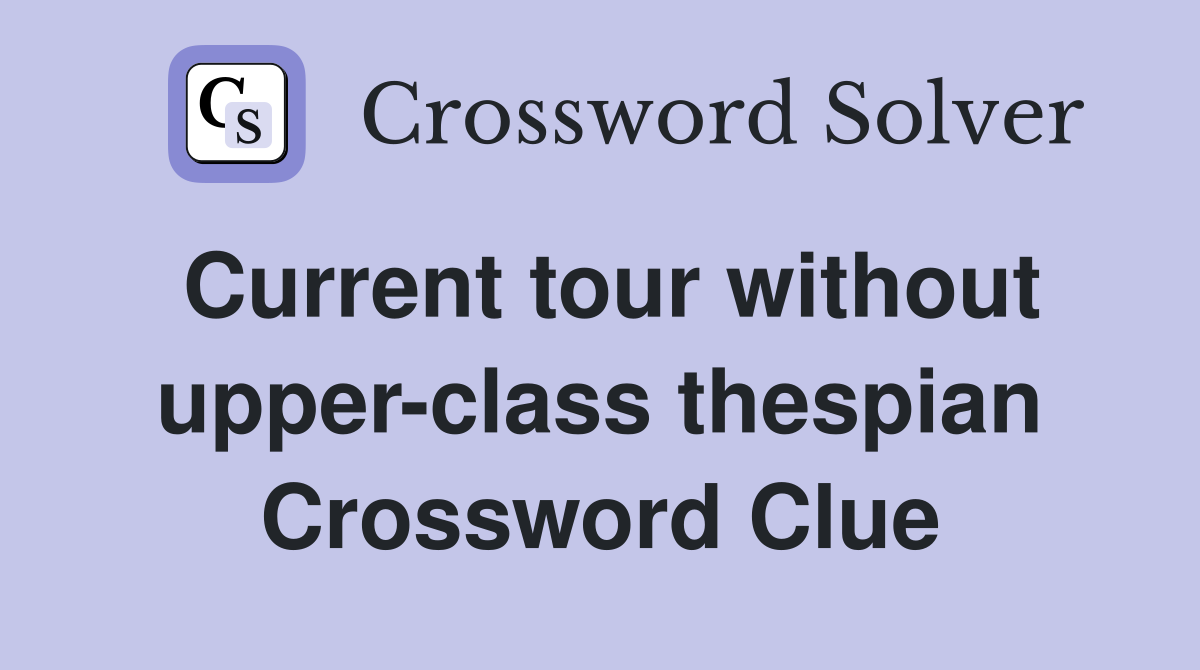 Current tour without upper-class thespian Crossword Clue