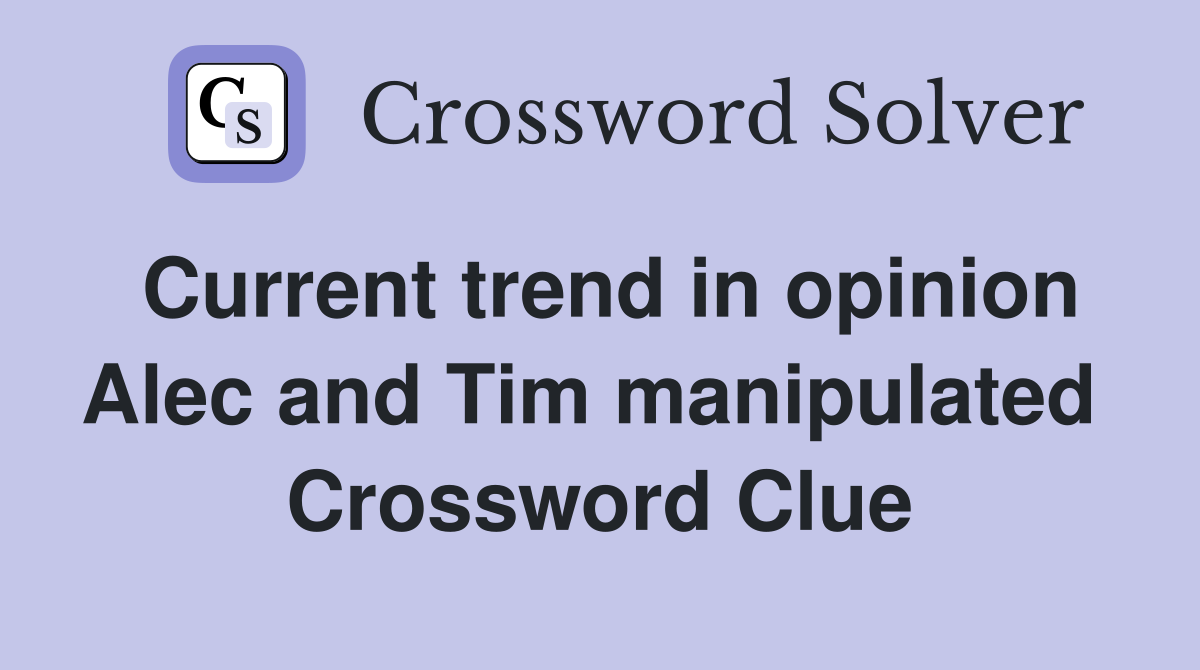 Current trend in opinion Alec and Tim manipulated  Crossword Clue