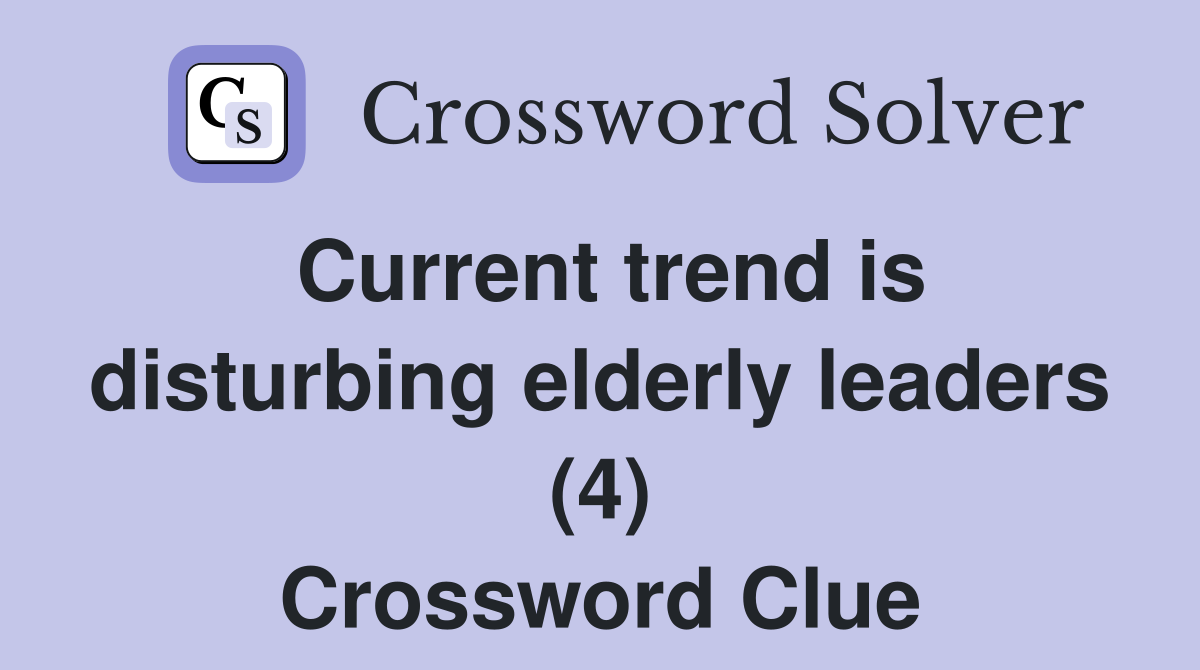 Current trend is disturbing elderly leaders (4) Crossword Clue