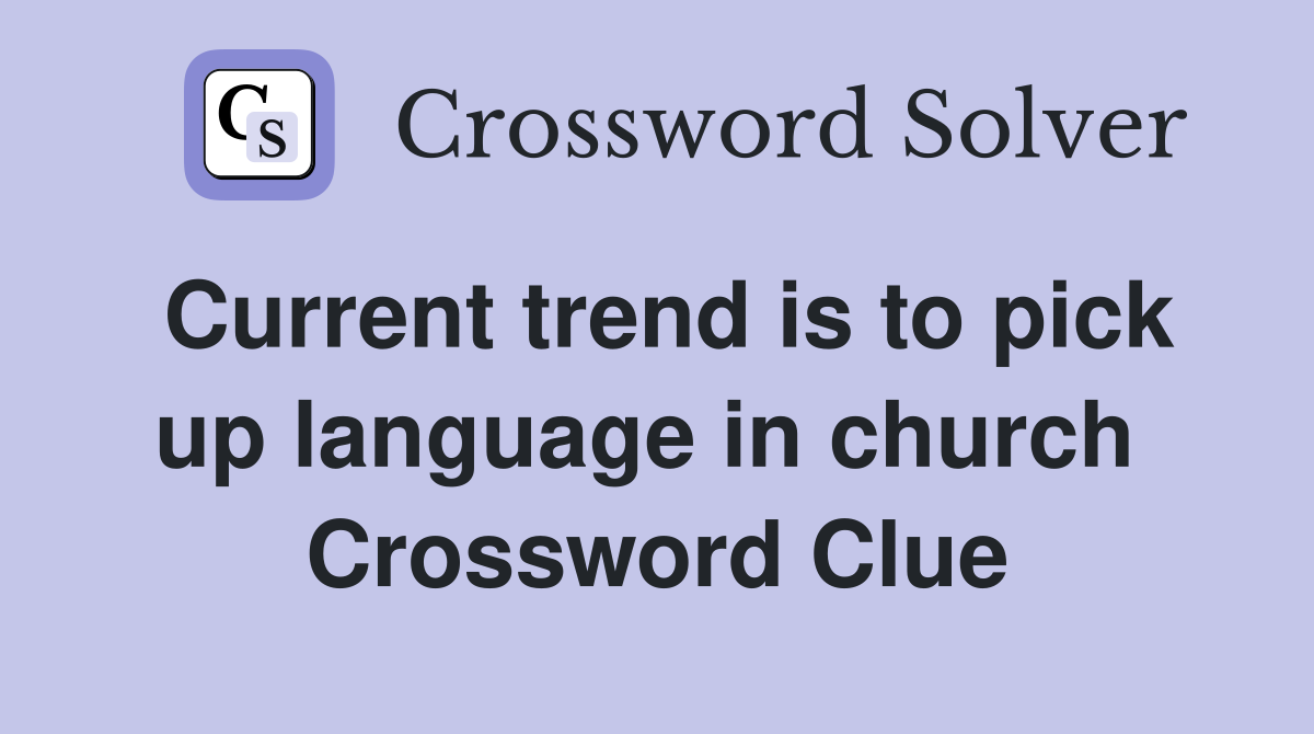 Current trend is to pick up language in church  Crossword Clue