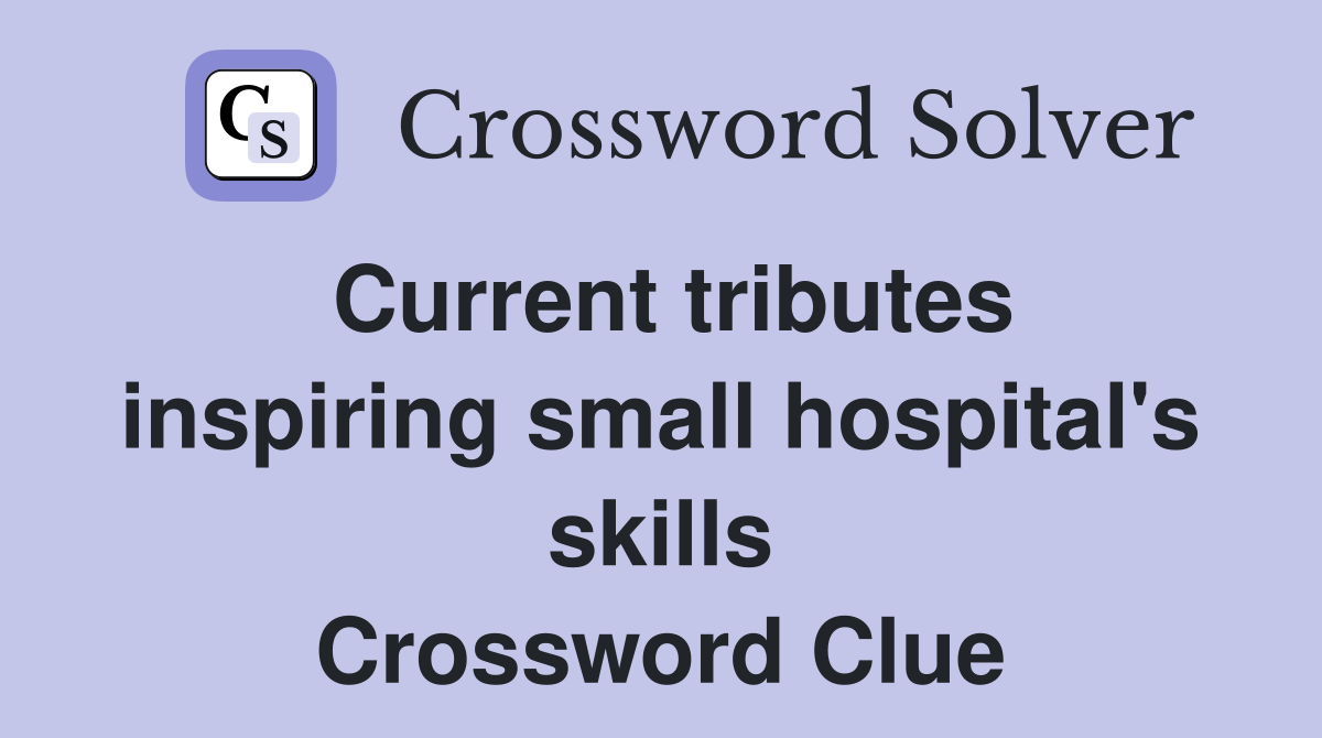 Current tributes inspiring small hospital's skills Crossword Clue