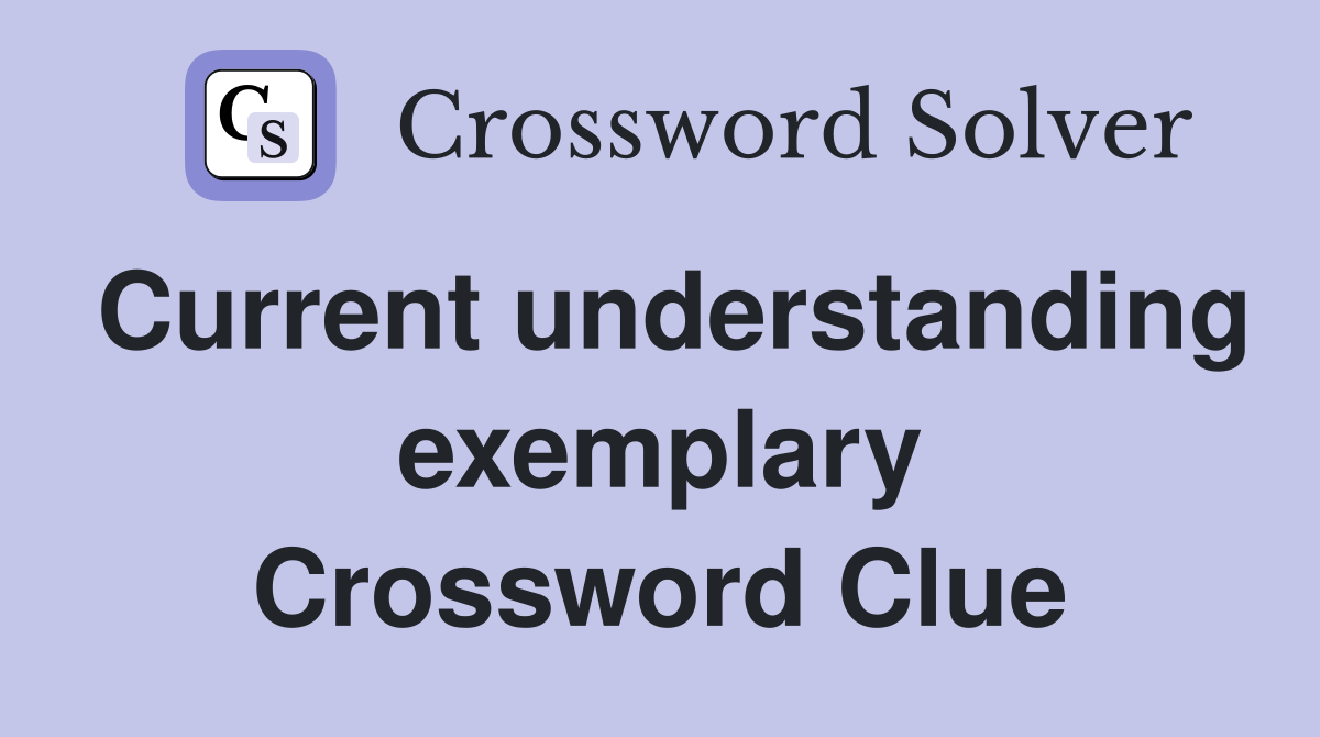 Current understanding exemplary Crossword Clue