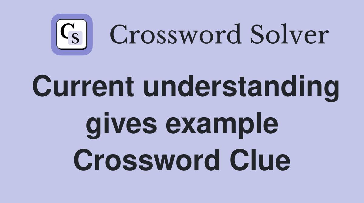Current understanding gives example Crossword Clue