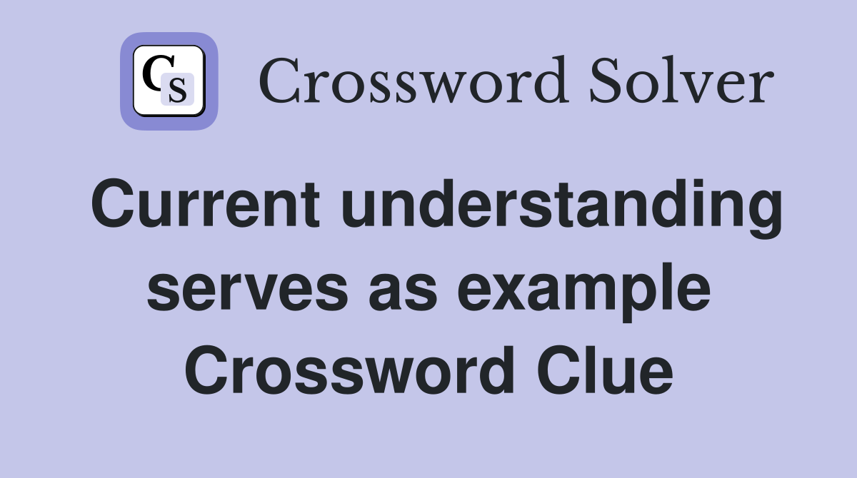 Current understanding serves as example Crossword Clue