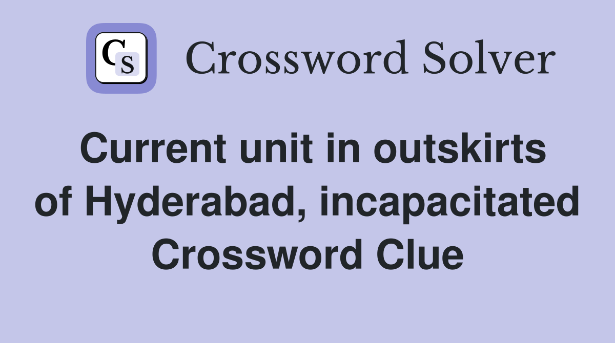 Current unit in outskirts of Hyderabad, incapacitated Crossword Clue