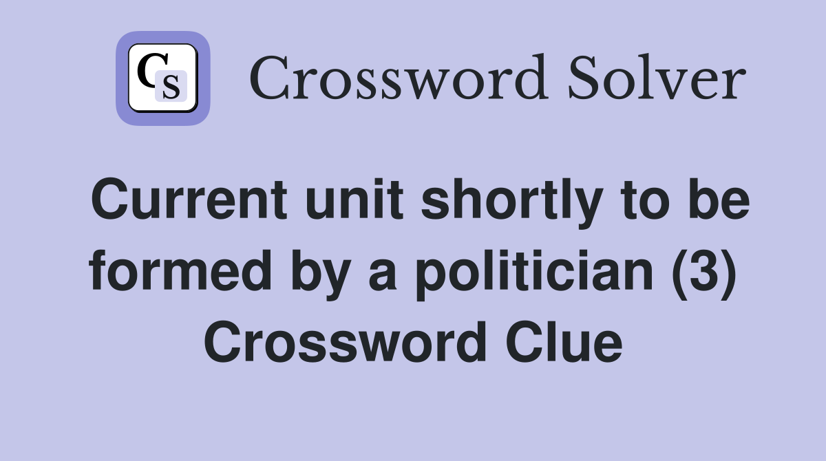 Current unit shortly to be formed by a politician (3) Crossword Clue
