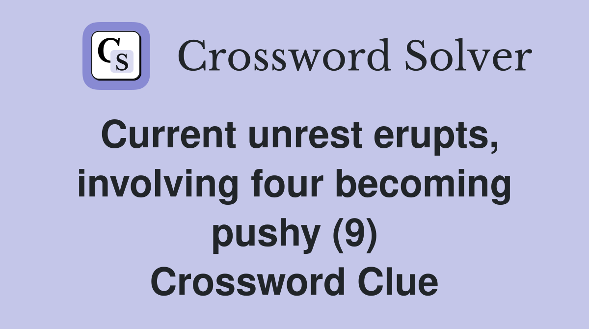 Current unrest erupts, involving four becoming pushy (9) Crossword Clue