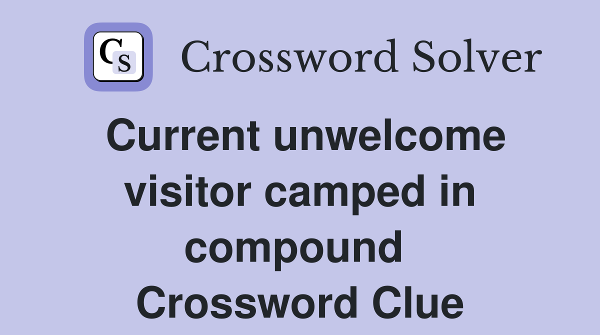 Current unwelcome visitor camped in compound  Crossword Clue