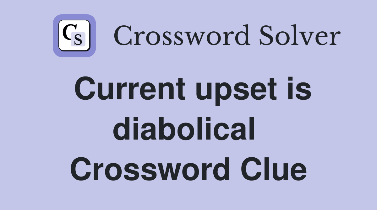 Current upset is diabolical  Crossword Clue